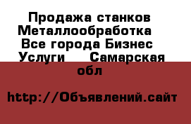 Продажа станков. Металлообработка. - Все города Бизнес » Услуги   . Самарская обл.